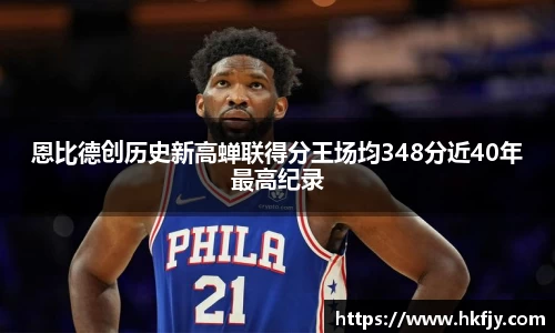 恩比德创历史新高蝉联得分王场均348分近40年最高纪录