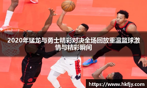 2020年猛龙与勇士精彩对决全场回放重温篮球激情与精彩瞬间