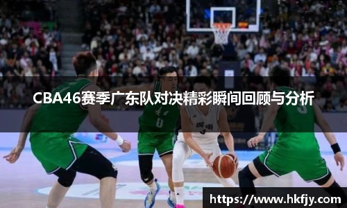 CBA46赛季广东队对决精彩瞬间回顾与分析