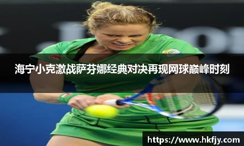 海宁小克激战萨芬娜经典对决再现网球巅峰时刻