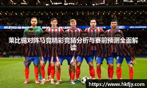 莱比锡对阵马竞精彩竞猜分析与赛前预测全面解读