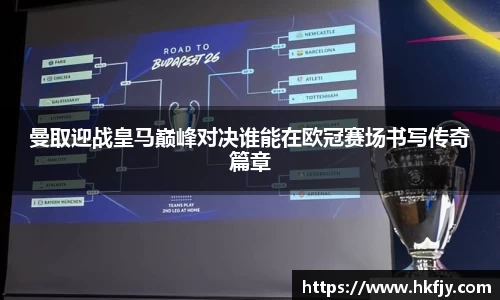 曼取迎战皇马巅峰对决谁能在欧冠赛场书写传奇篇章