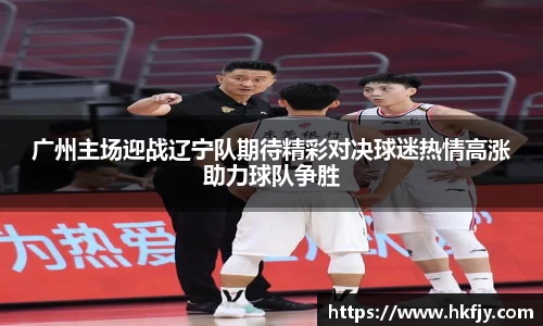 广州主场迎战辽宁队期待精彩对决球迷热情高涨助力球队争胜